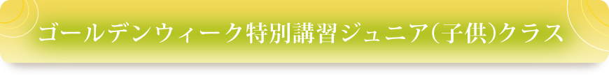 ゴールデンウィーク特別講習ジュニア（子供）クラス